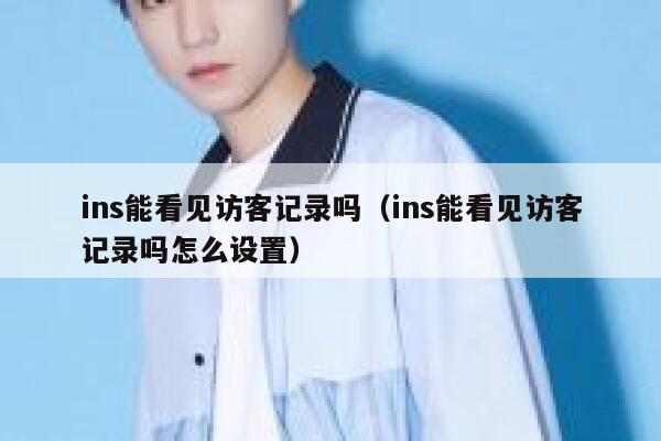 ins能看见访客记录吗（ins能看见访客记录吗怎么设置） 第1张