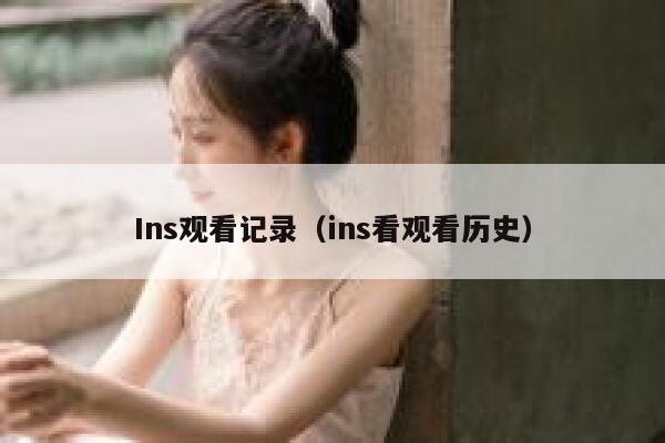 Ins观看记录（ins看观看历史） 第1张