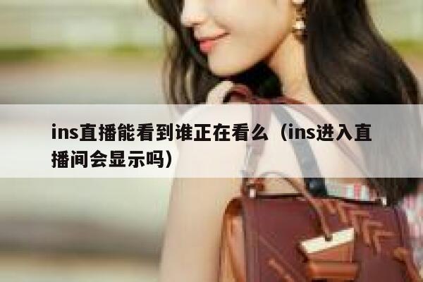 ins直播能看到谁正在看么（ins进入直播间会显示吗） 第1张