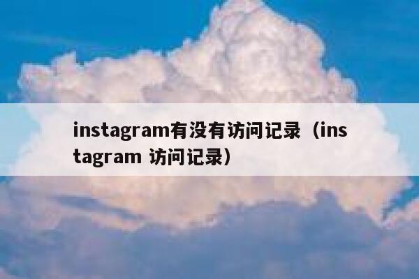 instagram有没有访问记录（instagram 访问记录） 第1张