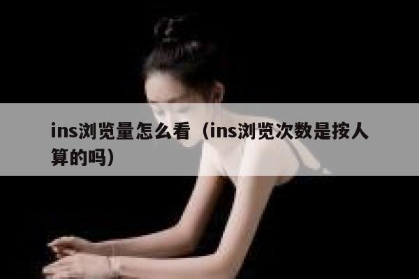 ins浏览量怎么看（ins浏览次数是按人算的吗） 第1张