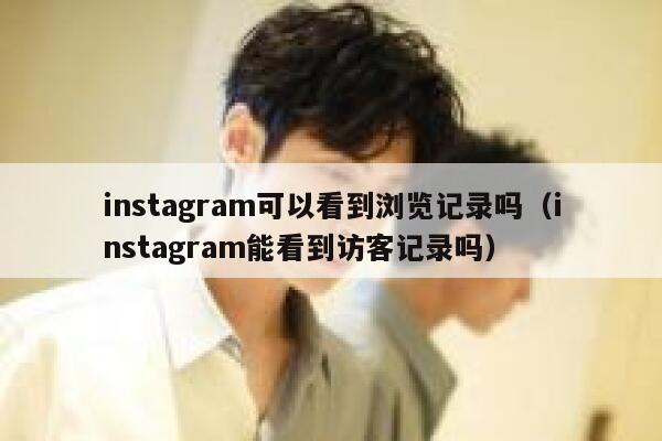 instagram可以看到浏览记录吗（instagram能看到访客记录吗） 第1张