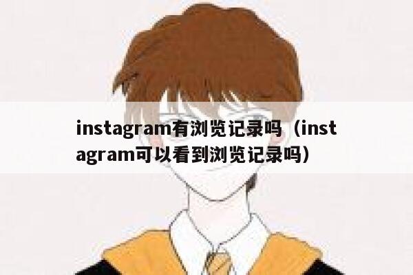 instagram有浏览记录吗(instagram可以看到浏览记录吗) 第1张 instagram有浏览记录吗(instagram可以看到浏览记录吗) 第1张