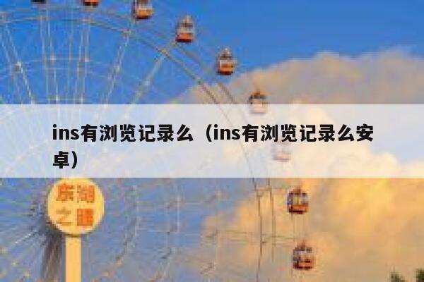 ins有浏览记录么（ins有浏览记录么安卓） 第1张