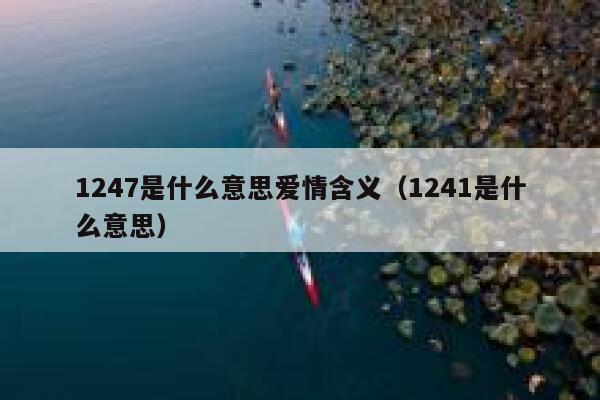1247是什么意思爱情含义（1241是什么意思） 第1张