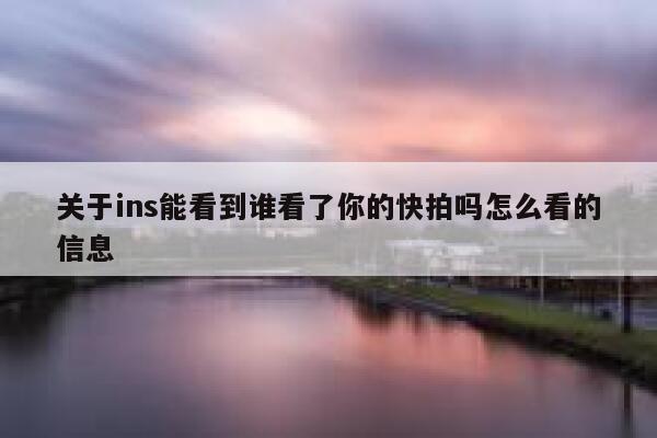 关于ins能看到谁看了你的快拍吗怎么看的信息 第1张