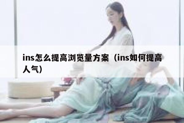 ins怎么提高浏览量方案（ins如何提高人气） 第1张