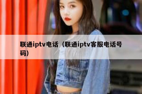 联通iptv电话（联通iptv客服电话号码） 第1张