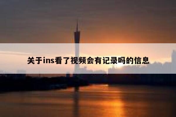 关于ins看了视频会有记录吗的信息 第1张