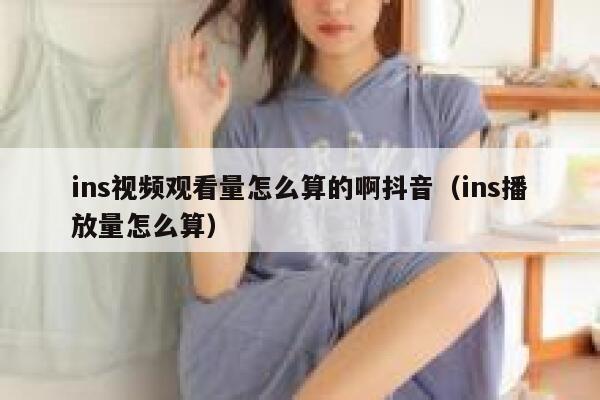 ins视频观看量怎么算的啊抖音（ins播放量怎么算） 第1张