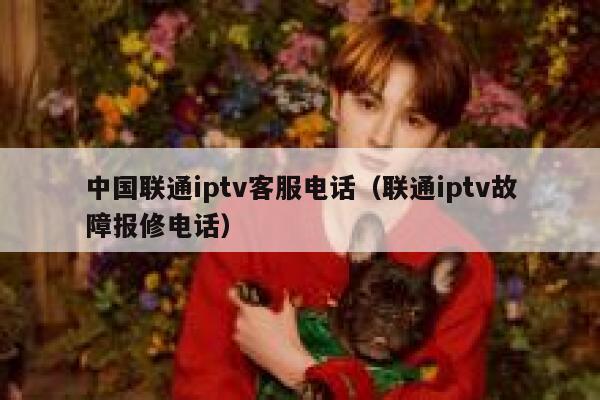 中国联通iptv客服电话（联通iptv故障报修电话） 第1张