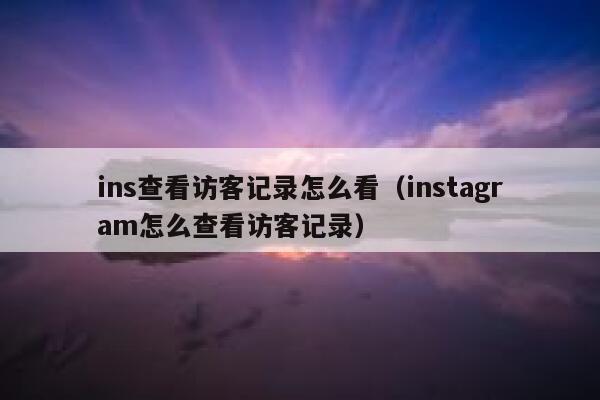 ins查看访客记录怎么看（instagram怎么查看访客记录） 第1张