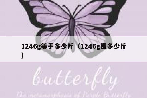 1246g等于多少斤(1246g是多少斤) 第1张 1246g等于多少斤(1246g是多少斤) 第1张