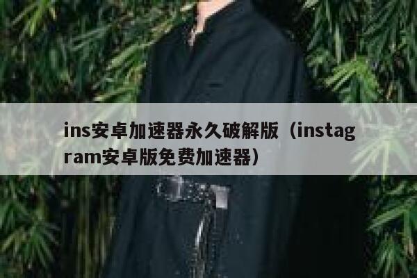 ins安卓加速器永久破解版（instagram安卓版免费加速器） 第1张