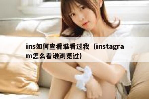 ins如何查看谁看过我（instagram怎么看谁浏览过） 第1张