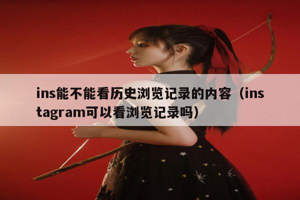 ins能不能看历史浏览记录的内容（instagram可以看浏览记录吗） 第1张