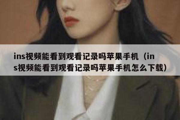 ins视频能看到观看记录吗苹果手机(ins视频能看到观看记录吗苹果手机怎么下载) 第1张 ins视频能看到观看记录吗苹果手机(ins视频能看到观看记录吗苹果手机怎么下载) 第1张