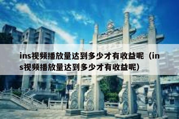 ins视频播放量达到多少才有收益呢(ins视频播放量达到多少才有收益呢) 第1张 ins视频播放量达到多少才有收益呢(ins视频播放量达到多少才有收益呢) 第1张