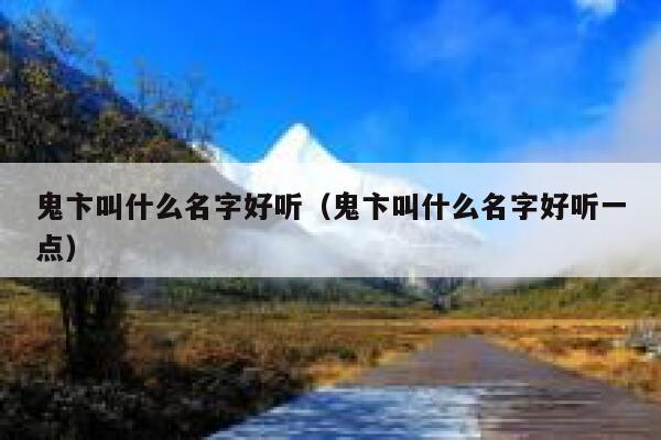 鬼卞叫什么名字好听(鬼卞叫什么名字好听一点) 第1张 鬼卞叫什么名字好听(鬼卞叫什么名字好听一点) 第1张