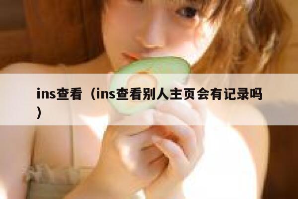 ins查看（ins查看别人主页会有记录吗） 第1张