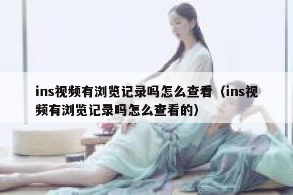 ins视频有浏览记录吗怎么查看(ins视频有浏览记录吗怎么查看的) 第1张 ins视频有浏览记录吗怎么查看(ins视频有浏览记录吗怎么查看的) 第1张