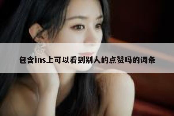 包含ins上可以看到别人的点赞吗的词条 第1张 包含ins上可以看到别人的点赞吗的词条 第1张