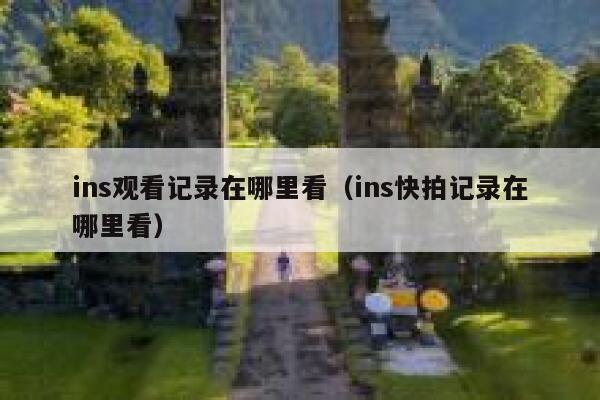 ins观看记录在哪里看(ins快拍记录在哪里看) 第1张 ins观看记录在哪里看(ins快拍记录在哪里看) 第1张