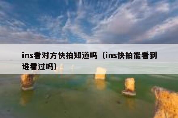 ins看对方快拍知道吗（ins快拍能看到谁看过吗） 第1张