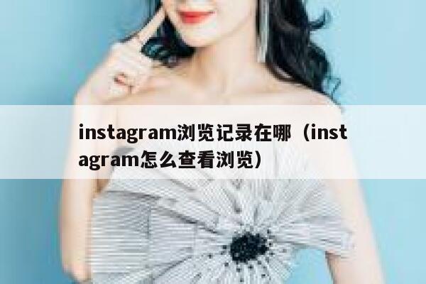 instagram浏览记录在哪(instagram怎么查看浏览) 第1张 instagram浏览记录在哪(instagram怎么查看浏览) 第1张