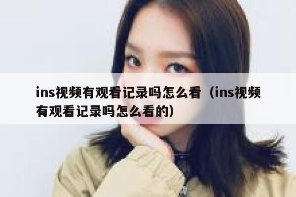 ins视频有观看记录吗怎么看（ins视频有观看记录吗怎么看的） 第1张