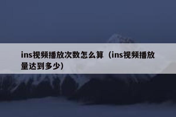 ins视频播放次数怎么算（ins视频播放量达到多少） 第1张