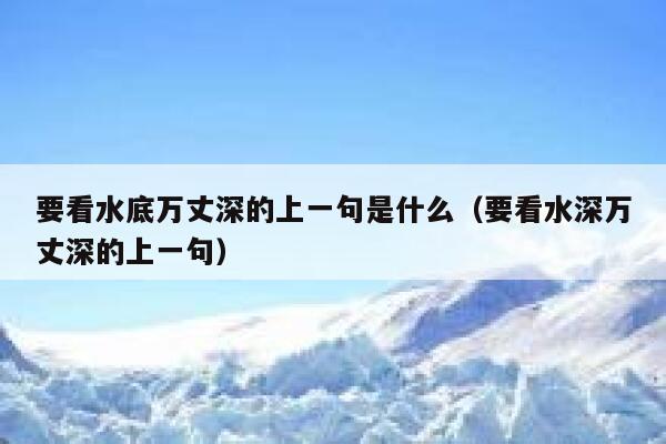 要看水底万丈深的上一句是什么(要看水深万丈深的上一句) 第1张 要看水底万丈深的上一句是什么(要看水深万丈深的上一句) 第1张
