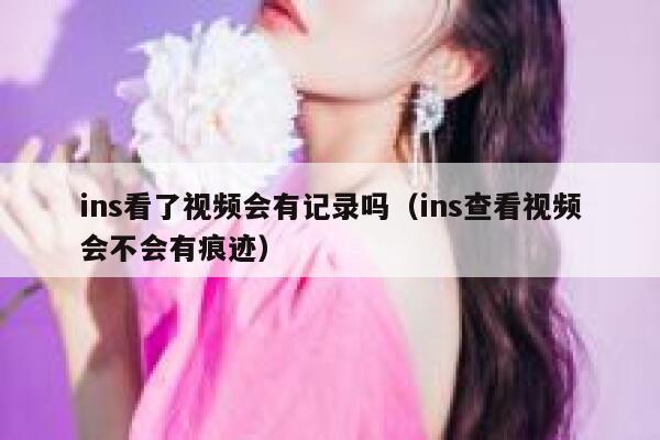 ins看了视频会有记录吗(ins查看视频会不会有痕迹) 第1张 ins看了视频会有记录吗(ins查看视频会不会有痕迹) 第1张