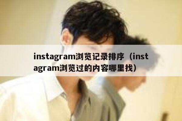 instagram浏览记录排序(instagram浏览过的内容哪里找) 第1张 instagram浏览记录排序(instagram浏览过的内容哪里找) 第1张