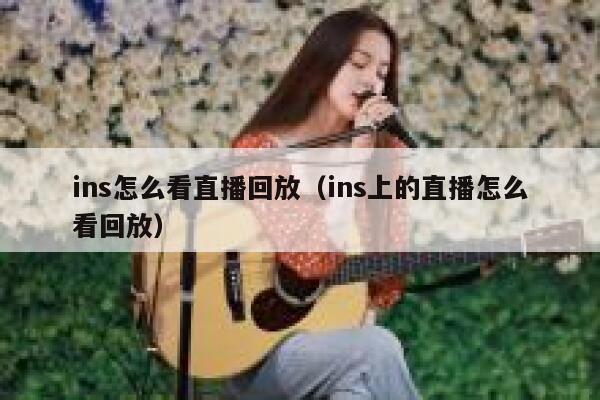 ins怎么看直播回放（ins上的直播怎么看回放） 第1张