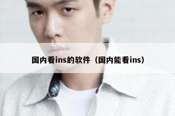 国内看ins的软件（国内能看ins） 第1张