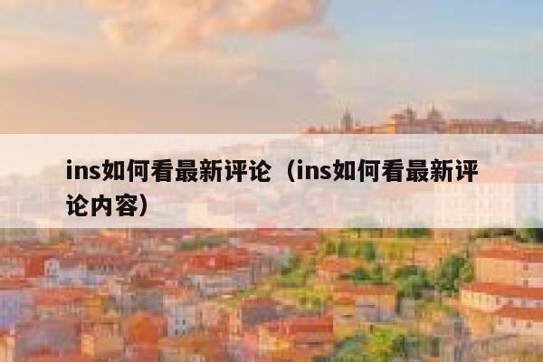 ins如何看最新评论(ins如何看最新评论内容) 第1张 ins如何看最新评论(ins如何看最新评论内容) 第1张