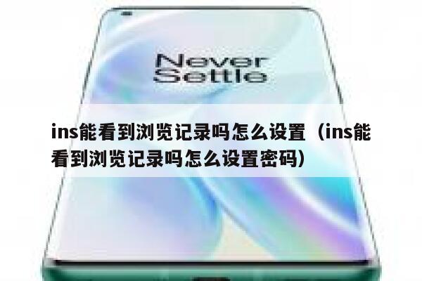 ins能看到浏览记录吗怎么设置(ins能看到浏览记录吗怎么设置密码) 第1张 ins能看到浏览记录吗怎么设置(ins能看到浏览记录吗怎么设置密码) 第1张
