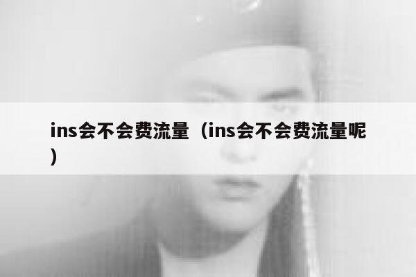 ins会不会费流量(ins会不会费流量呢) 第1张 ins会不会费流量(ins会不会费流量呢) 第1张
