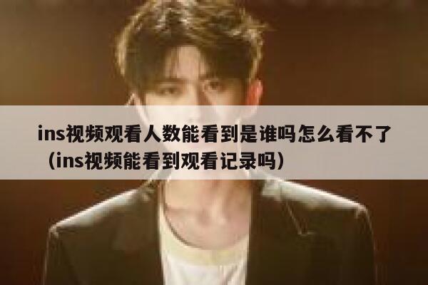 ins视频观看人数能看到是谁吗怎么看不了（ins视频能看到观看记录吗） 第1张