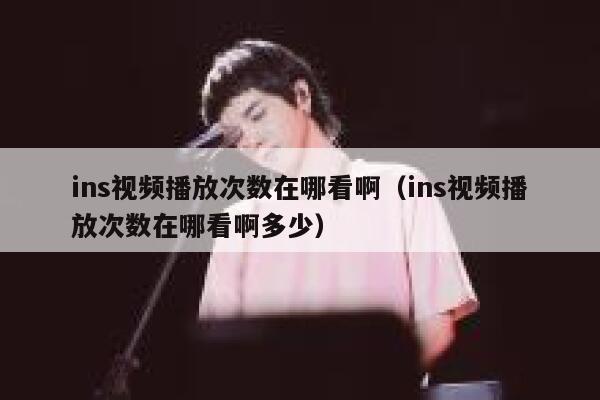 ins视频播放次数在哪看啊（ins视频播放次数在哪看啊多少） 第1张
