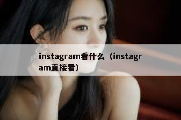 instagram看什么（instagram直接看） 第1张