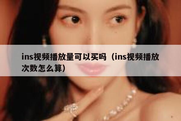 ins视频播放量可以买吗(ins视频播放次数怎么算) 第1张 ins视频播放量可以买吗(ins视频播放次数怎么算) 第1张