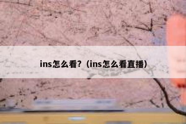 ins怎么看?（ins怎么看直播） 第1张