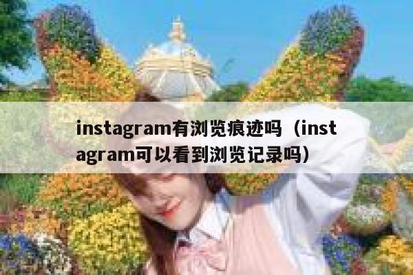 instagram有浏览痕迹吗（instagram可以看到浏览记录吗） 第1张