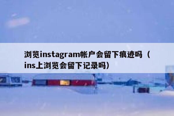 浏览instagram帐户会留下痕迹吗（ins上浏览会留下记录吗） 第1张