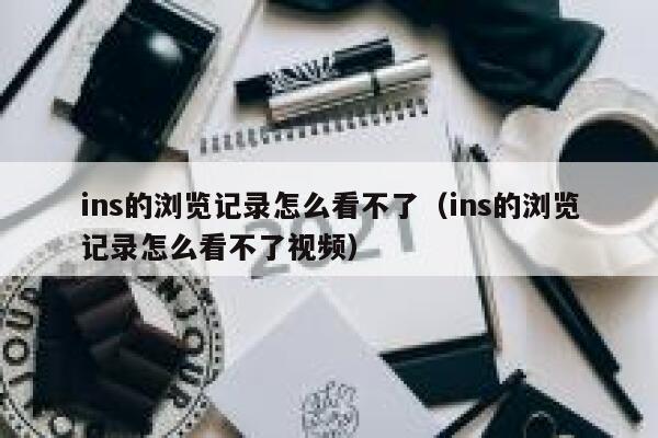 ins的浏览记录怎么看不了（ins的浏览记录怎么看不了视频） 第1张
