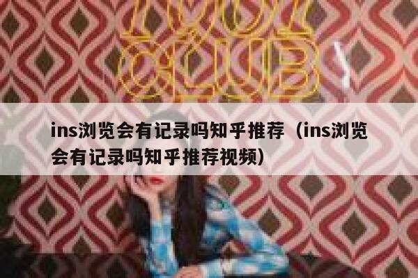 ins浏览会有记录吗知乎推荐（ins浏览会有记录吗知乎推荐视频） 第1张