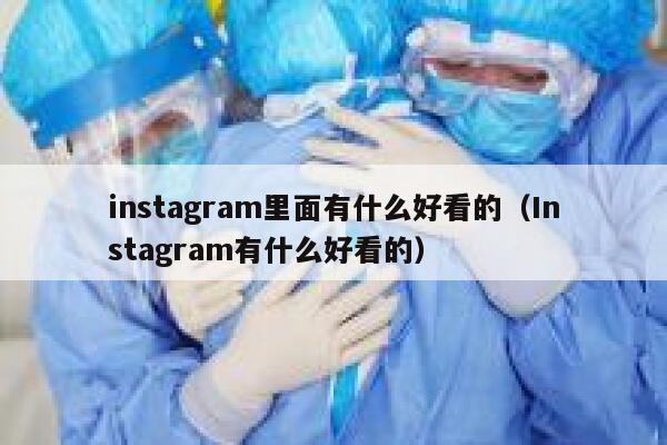 instagram里面有什么好看的（Instagram有什么好看的） 第1张