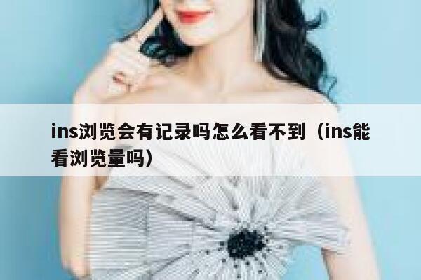ins浏览会有记录吗怎么看不到（ins能看浏览量吗） 第1张